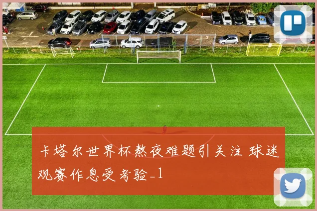卡塔尔世界杯熬夜难题引关注 球迷观赛作息受考验_1