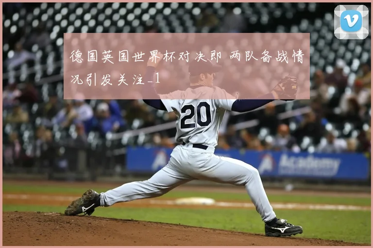 德国英国世界杯对决即 两队备战情况引发关注_1