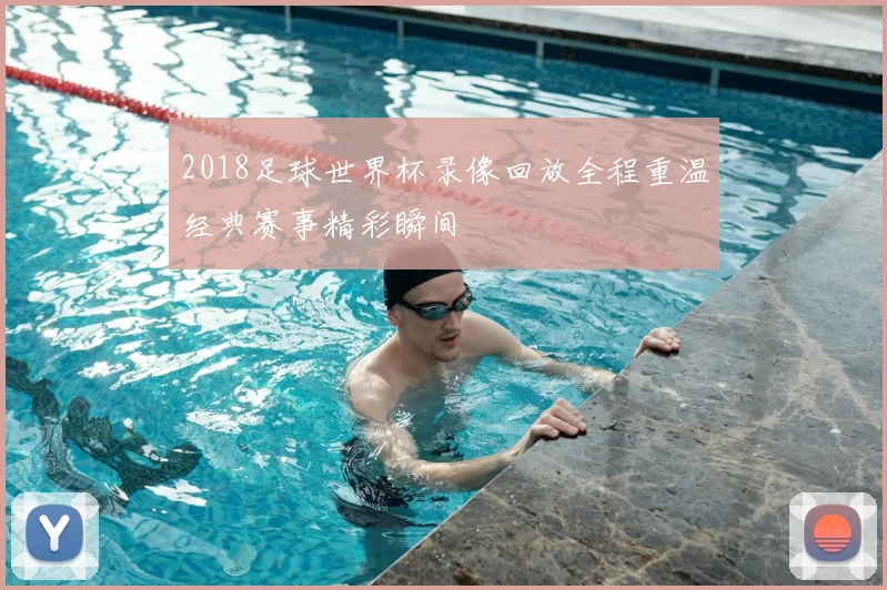 2018足球世界杯录像回放全程重温经典赛事精彩瞬间