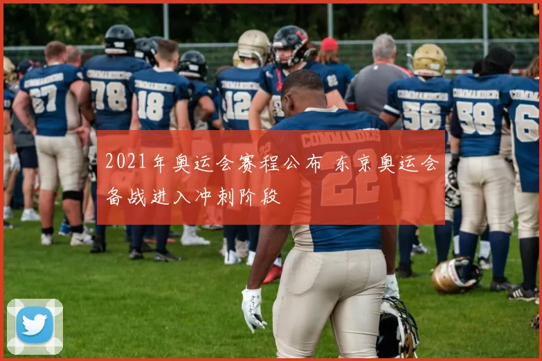 2021年奥运会赛程公布 东京奥运会备战进入冲刺阶段