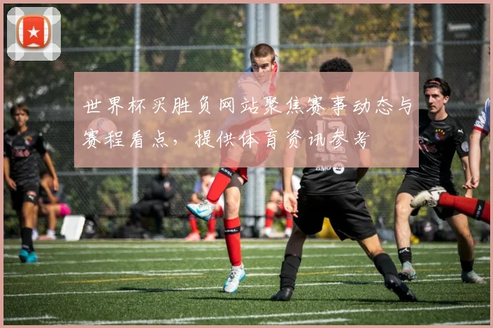 世界杯买胜负网站聚焦赛事动态与赛程看点,提供体育资讯参考