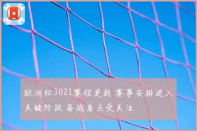 欧洲杯3021赛程更新 赛事安排进入关键阶段 备战看点受关注