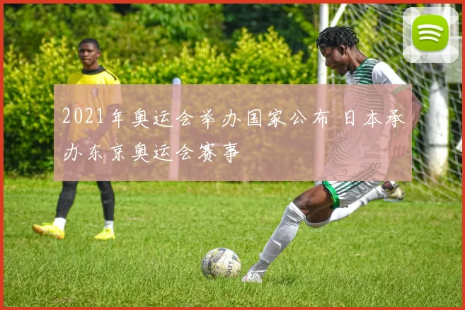 2021年奥运会举办国家公布 日本承办东京奥运会赛事
