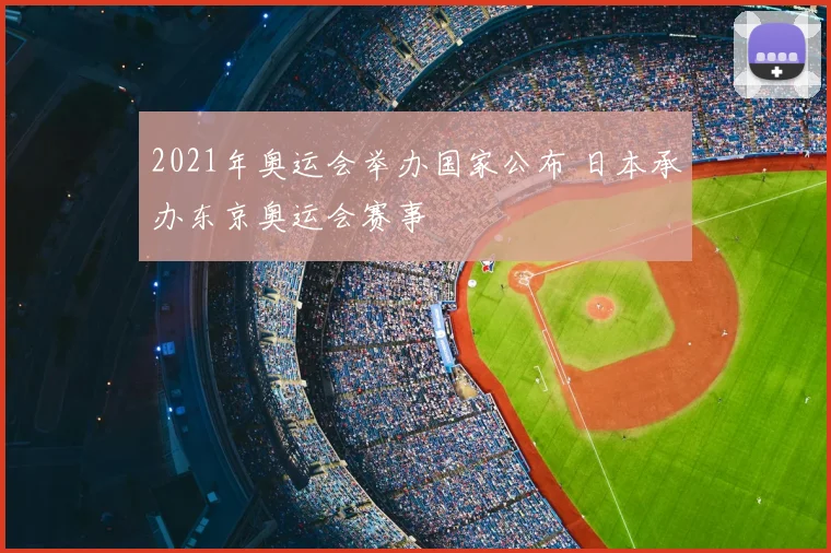 2021年奥运会举办国家公布 日本承办东京奥运会赛事